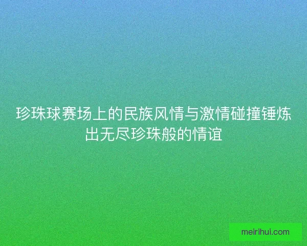 珍珠球赛场上的民族风情与激情碰撞锤炼出无尽珍珠般的情谊