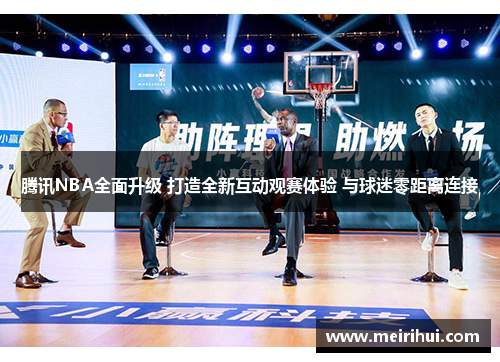 腾讯NBA全面升级 打造全新互动观赛体验 与球迷零距离连接