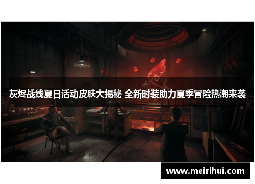 灰烬战线夏日活动皮肤大揭秘 全新时装助力夏季冒险热潮来袭
