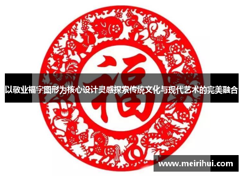 以敬业福字图形为核心设计灵感探索传统文化与现代艺术的完美融合
