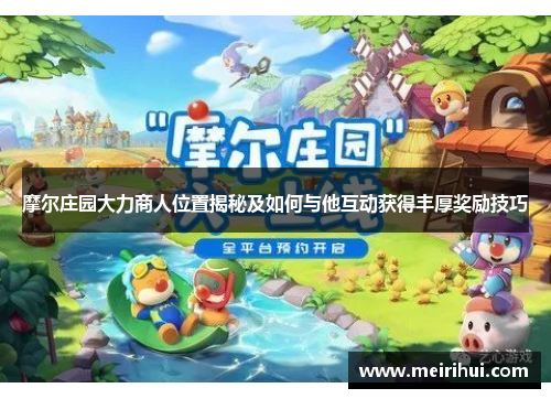 摩尔庄园大力商人位置揭秘及如何与他互动获得丰厚奖励技巧